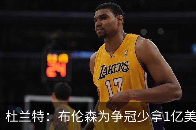 杜兰特：布伦森为争冠少拿1亿美元 我不会做这种决定