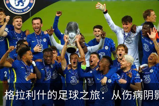 格拉利什的足球之旅：从伤病阴影中重拾激情